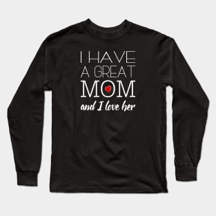 I Have a Great Mom & I Love Her - Gift for Mother Long Sleeve T-Shirt